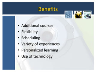 Benefits
• Additional courses
• Flexibility
• Scheduling
• Variety of experiences
• Personalized learning
• Use of technology
 