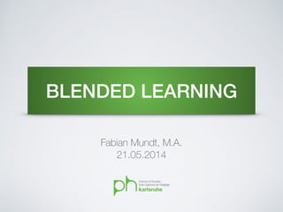 BLENDED LEARNING
Fabian Mundt, M.A.
21.05.2014
 