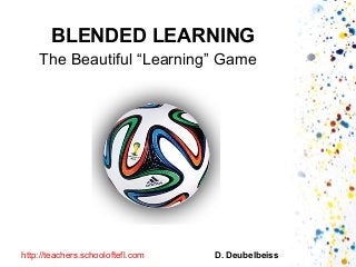 BLENDED LEARNING
The Beautiful “Learning” Game
D. Deubelbeisshttp://teachers.schooloftefl.com
 