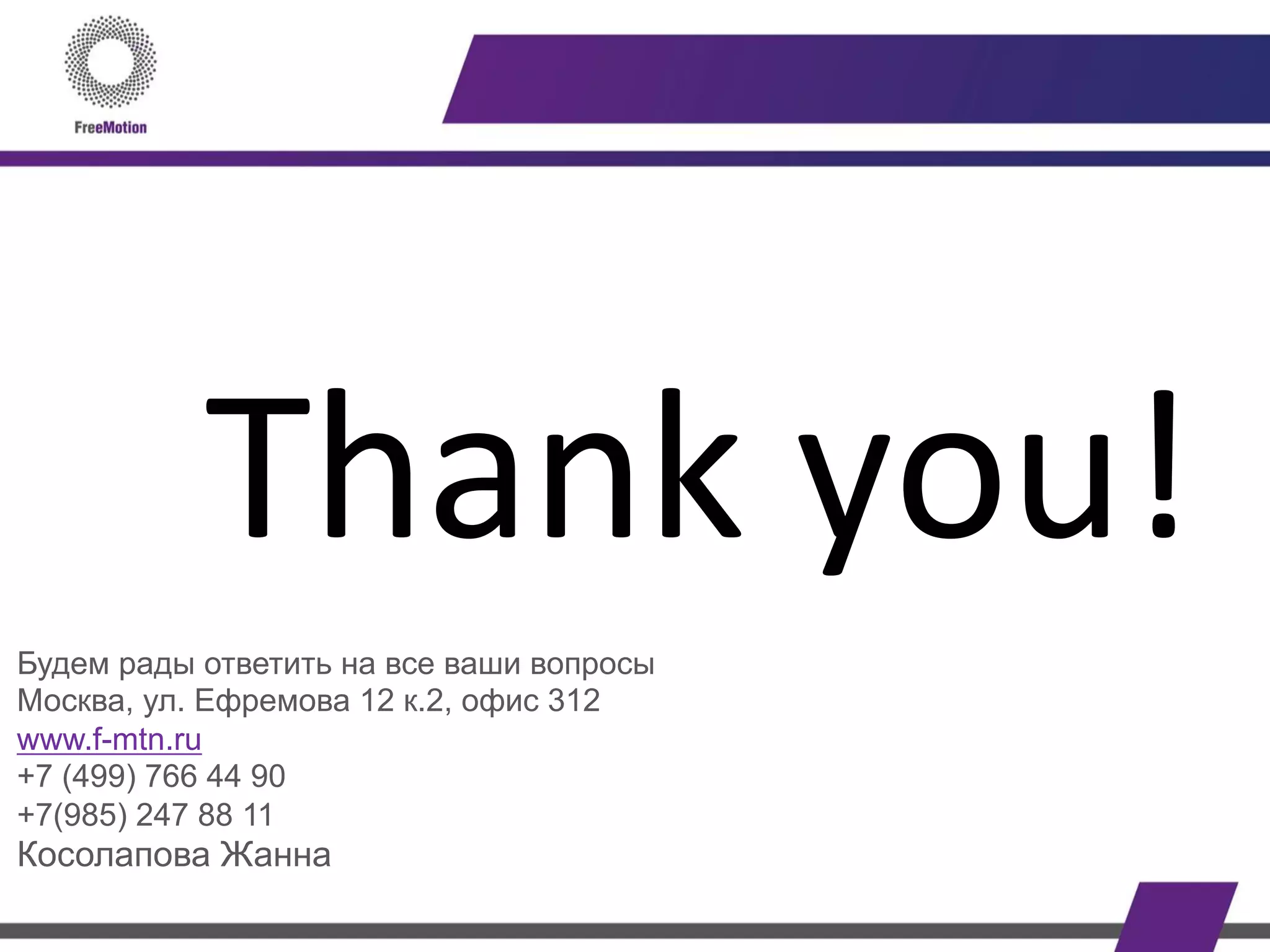 Thank	
  you!	
  
	
  
	
  
	
  
	
  Будем рады ответить на все ваши вопросы
Москва, ул. Ефремова 12 к.2, офис 312
www.f-mtn.ru
+7 (499) 766 44 90
+7(985) 247 88 11
Косолапова Жанна
 