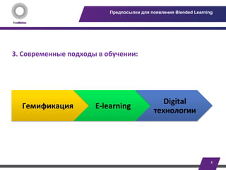 4	
  
Предпосылки для появления Blended Learning
	
  
	
  
3.	
  Современные	
  подходы	
  в	
  обучении:	
  	
  
	
  
	
  
Гемификация	
   E-­‐learning	
  
Digital	
  
технологии	
  	
  
 