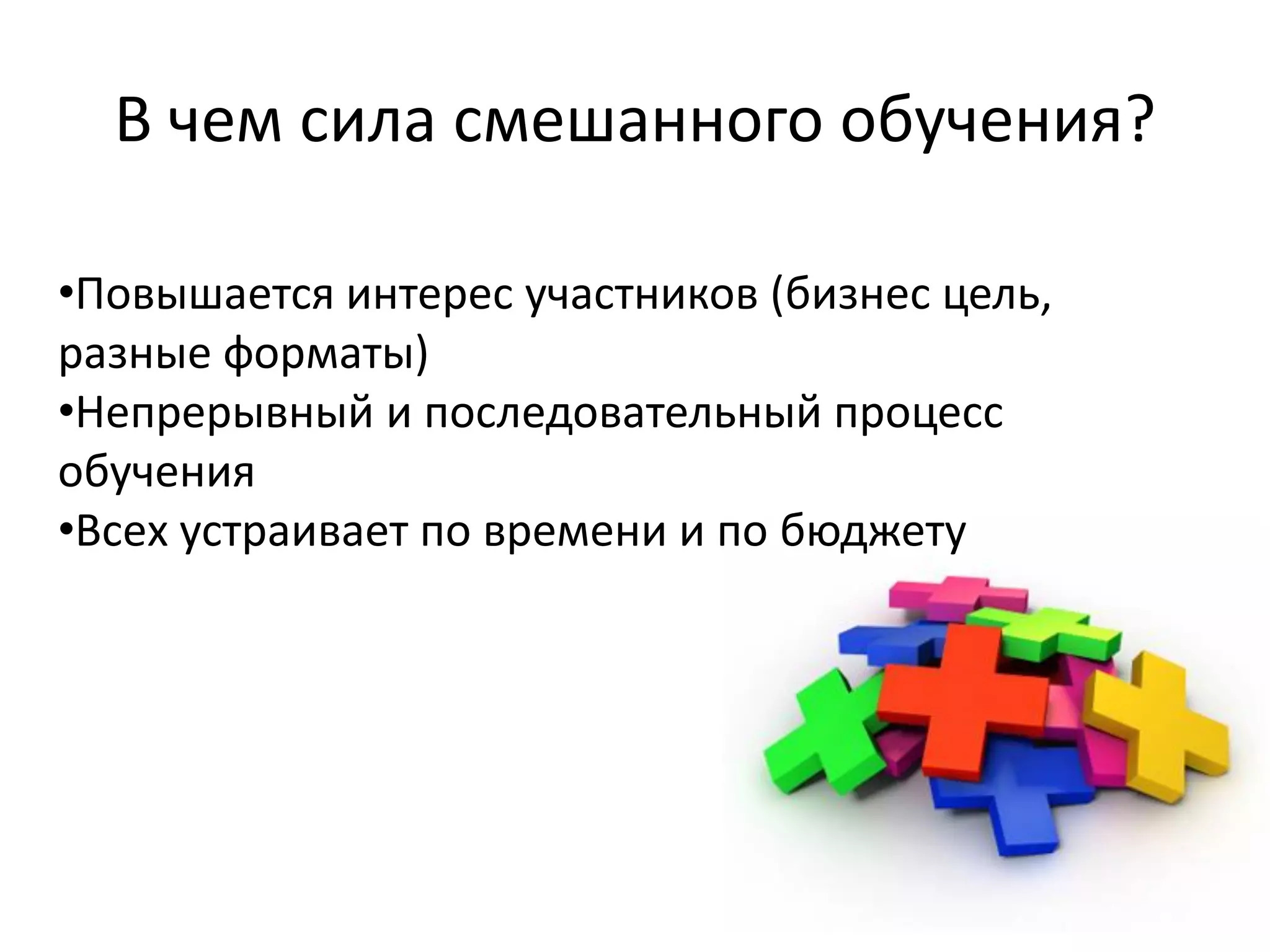 В чем сила смешанного обучения?
•Повышается интерес участников (бизнес цель,
разные форматы)
•Непрерывный и последовательный процесс
обучения
•Всех устраивает по времени и по бюджету
 