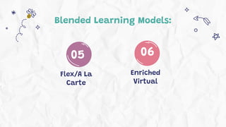Blended Learning Models:
05
Flex/A La
Carte
06
Enriched
Virtual
 