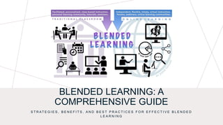 BLENDED LEARNING: A
COMPREHENSIVE GUIDE
S T R AT E G I E S , B E N E F I T S , A N D B E S T P R A C T I C E S F O R E F F E C T I V E B L E N D E D
L E A R N I N G
 