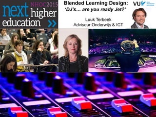 Blended Learning Design:
‘DJ’s… are you ready Jet?’
Luuk Terbeek
Adviseur Onderwijs & ICT
 
