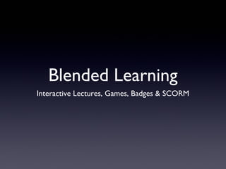 Blended Learning
Interactive Lectures, Games, Badges & SCORM

 