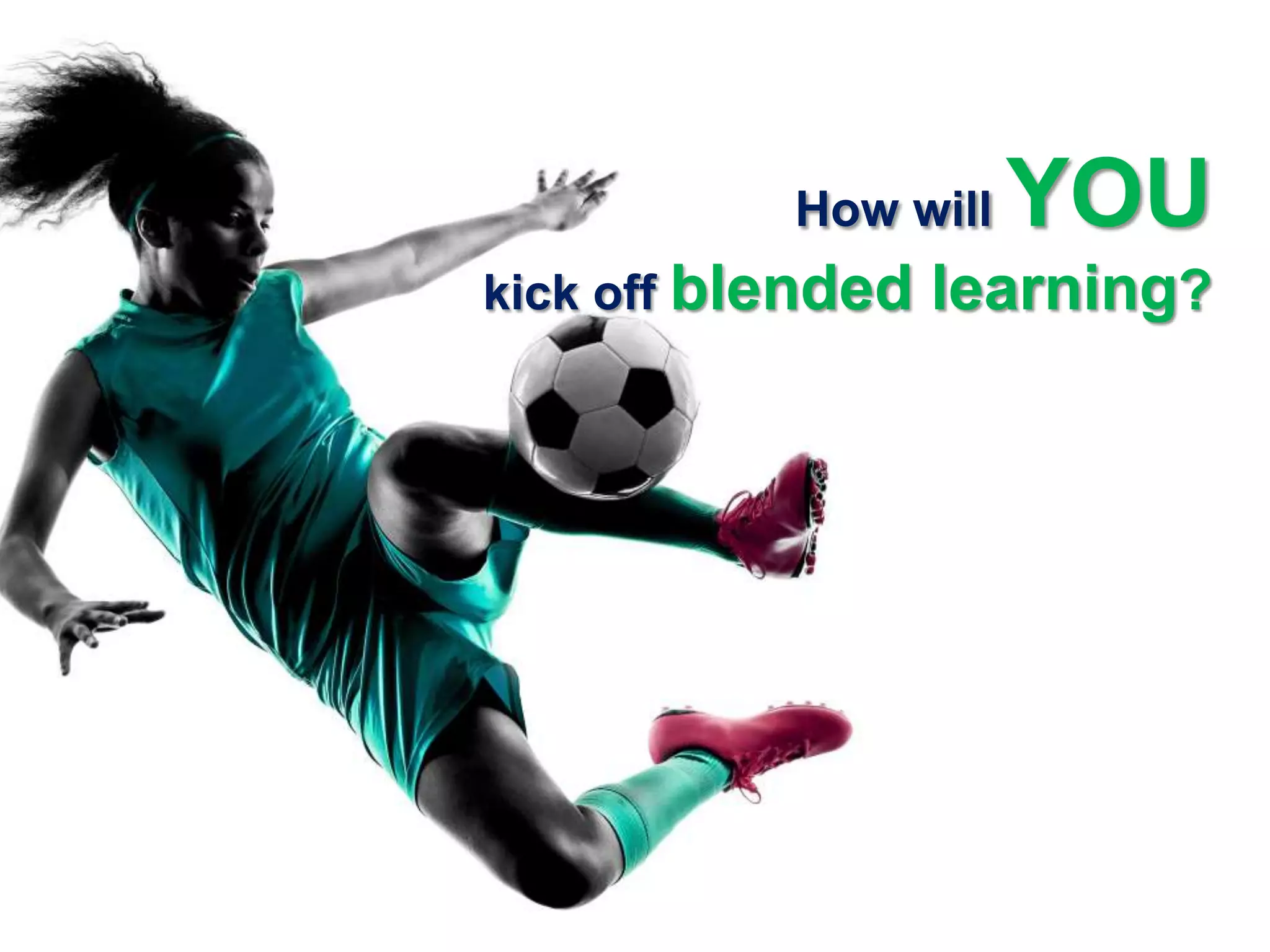 How will YOU
kick off blended learning?
 