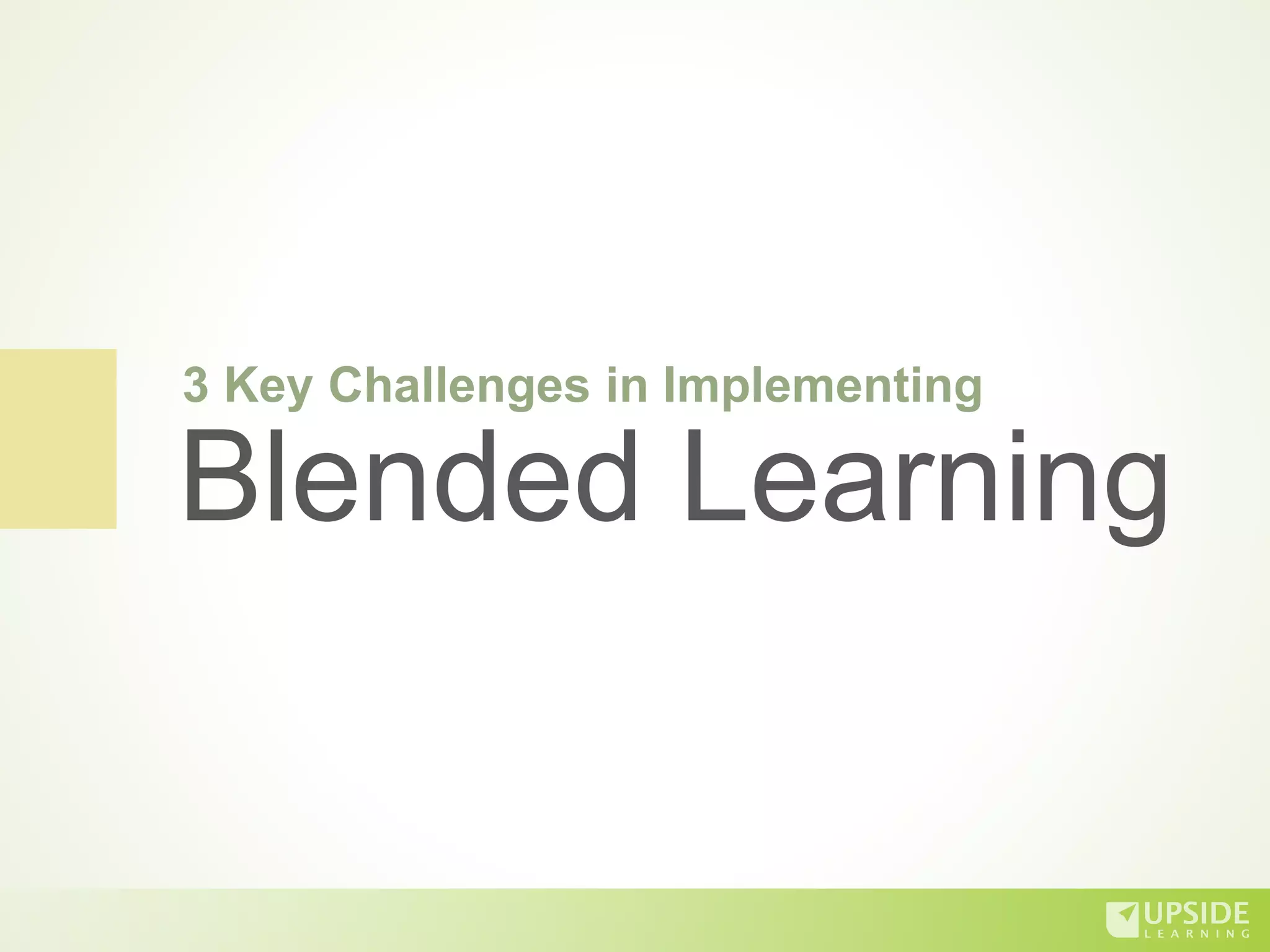 3 Key Challenges in Implementing
Blended Learning
 