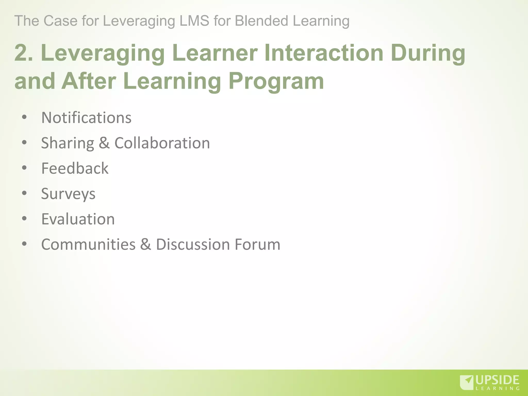 2. Leveraging Learner Interaction During
and After Learning Program
• Notifications
• Sharing & Collaboration
• Feedback
• Surveys
• Evaluation
• Communities & Discussion Forum
The Case for Leveraging LMS for Blended Learning
 