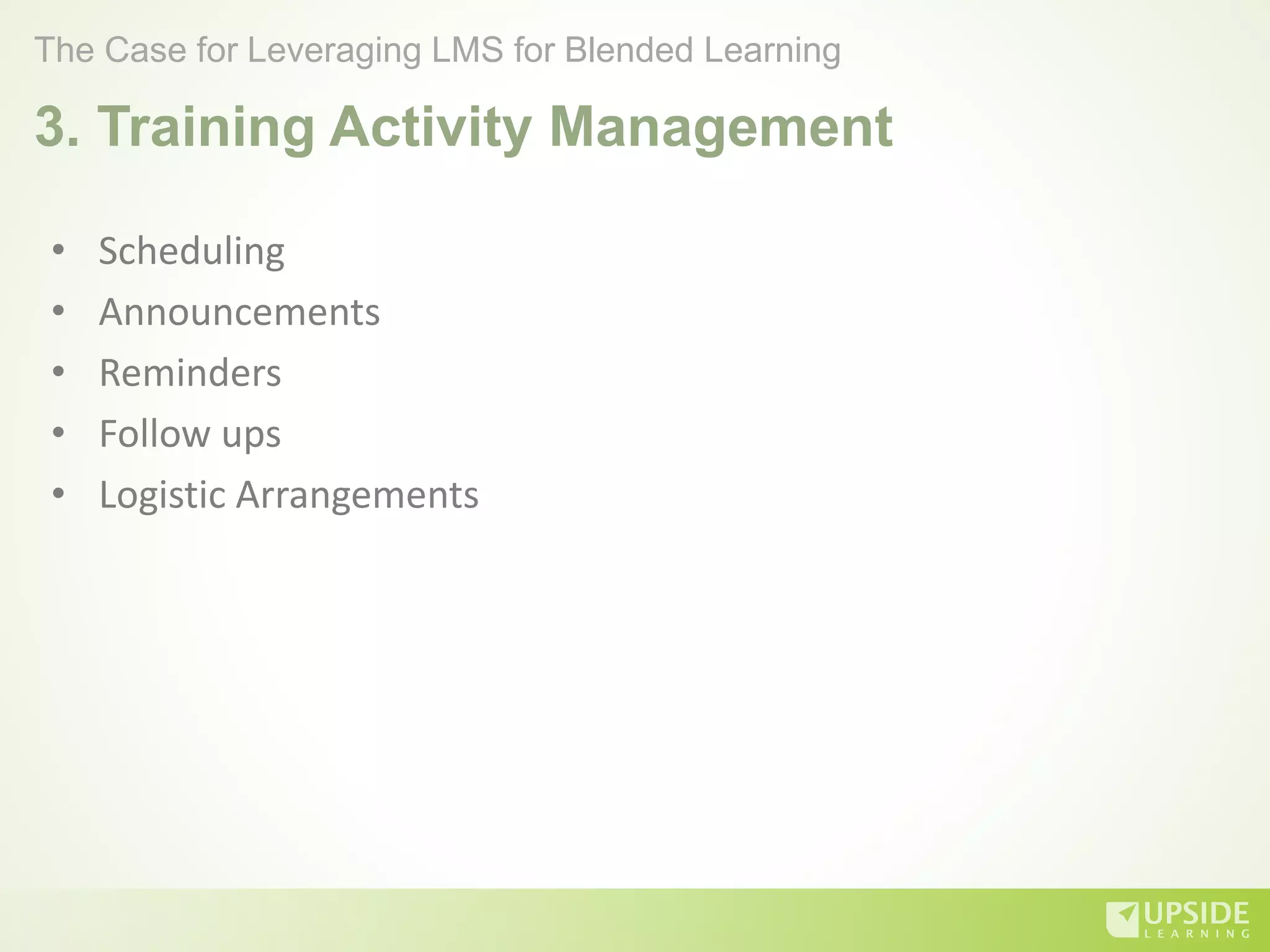 3. Training Activity Management
• Scheduling
• Announcements
• Reminders
• Follow ups
• Logistic Arrangements
The Case for Leveraging LMS for Blended Learning
 