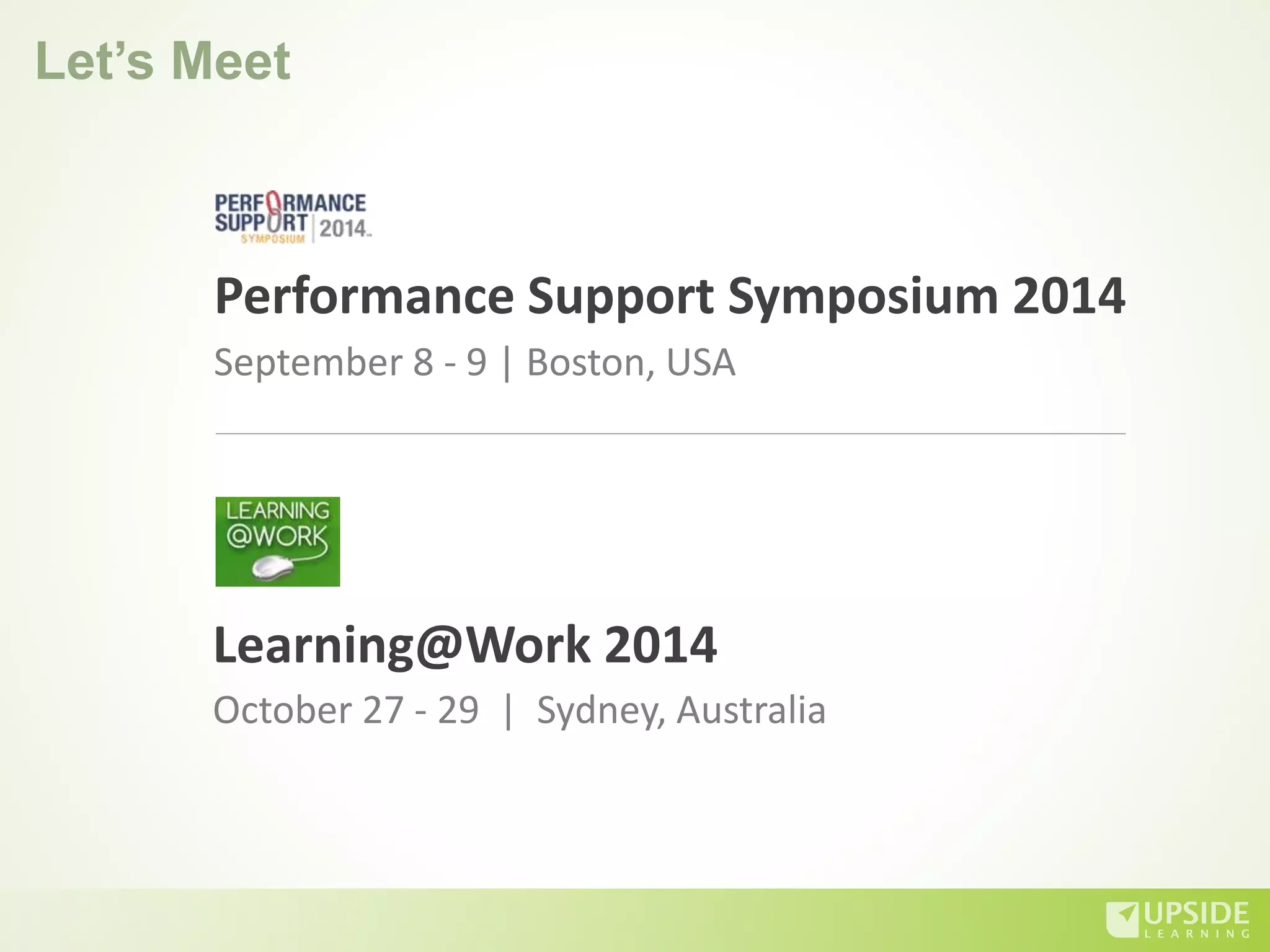 Let’s Meet
Performance Support Symposium 2014
October 27 - 29 | Sydney, Australia
September 8 - 9 | Boston, USA
Learning@Work 2014
 