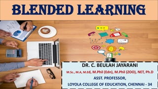 Blended learning
DR. C. BEULAH JAYARANI
M.Sc., M.A, M.Ed, M.Phil (Edn), M.Phil (ZOO), NET, Ph.D
ASST. PROFESSOR,
LOYOLA COLLEGE OF EDUCATION, CHENNAI - 34
 