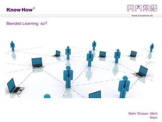 www.knowhow.de
Mehr Wissen. Mehr
Wert.
Blended Learning: so?
 