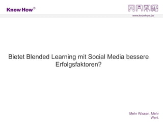 www.knowhow.de
Mehr Wissen. Mehr
Wert.
Bietet Blended Learning mit Social Media bessere
Erfolgsfaktoren?
 
