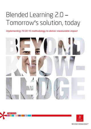 cegos.com.sg
Blended Learning 2.0 –
Tomorrow’s solution, today
Implementing 70:20:10 methodology to deliver measurable impact
 