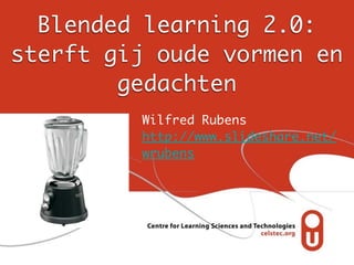 Blended learning 2.0:
sterft gij oude vormen en
        gedachten
         Wilfred Rubens
         http://www.slideshare.net/
         wrubens
 