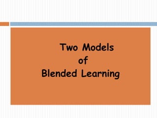 Two Models 
of 
Blended Learning 
 