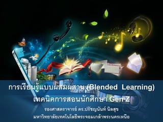 การเรียนรู้แบบผสมผสาน (Blended Learning)
เทคนิคการสอนนักศึกษา Gen Z
รองศาสตราจารย์ ดร.ปรัชญนันท์ นิลสุข
มหาวิทยาลัยเทคโนโลยีพระจอมเกล้าพระนครเหนือ
 