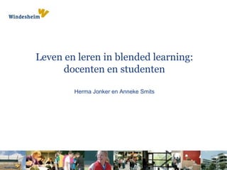 Leven en leren in blended learning:
docenten en studenten
Herma Jonker en Anneke Smits
 