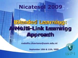 Blended Learning: A Multi-Link Learning Approach [email_address] September 10th & 11th, 2009 Nicatesol 2009 Blended Learning: A Multi-Link Learning Approach 