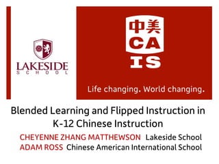 Blended Learning and Flipped Instruction in
K-12 Chinese Instruction
CHEYENNE ZHANG MATTHEWSON Lakeside School
ADAM ROSS Chinese American International School
 