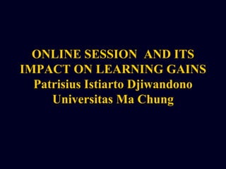 ONLINE SESSION AND ITS
IMPACT ON LEARNING GAINS
Patrisius Istiarto Djiwandono
Universitas Ma Chung
 