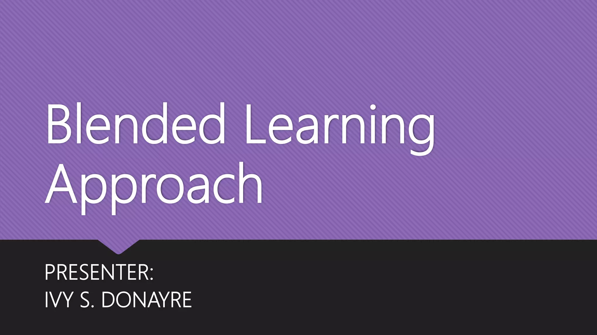 Blended Learning
Approach
PRESENTER:
IVY S. DONAYRE
 