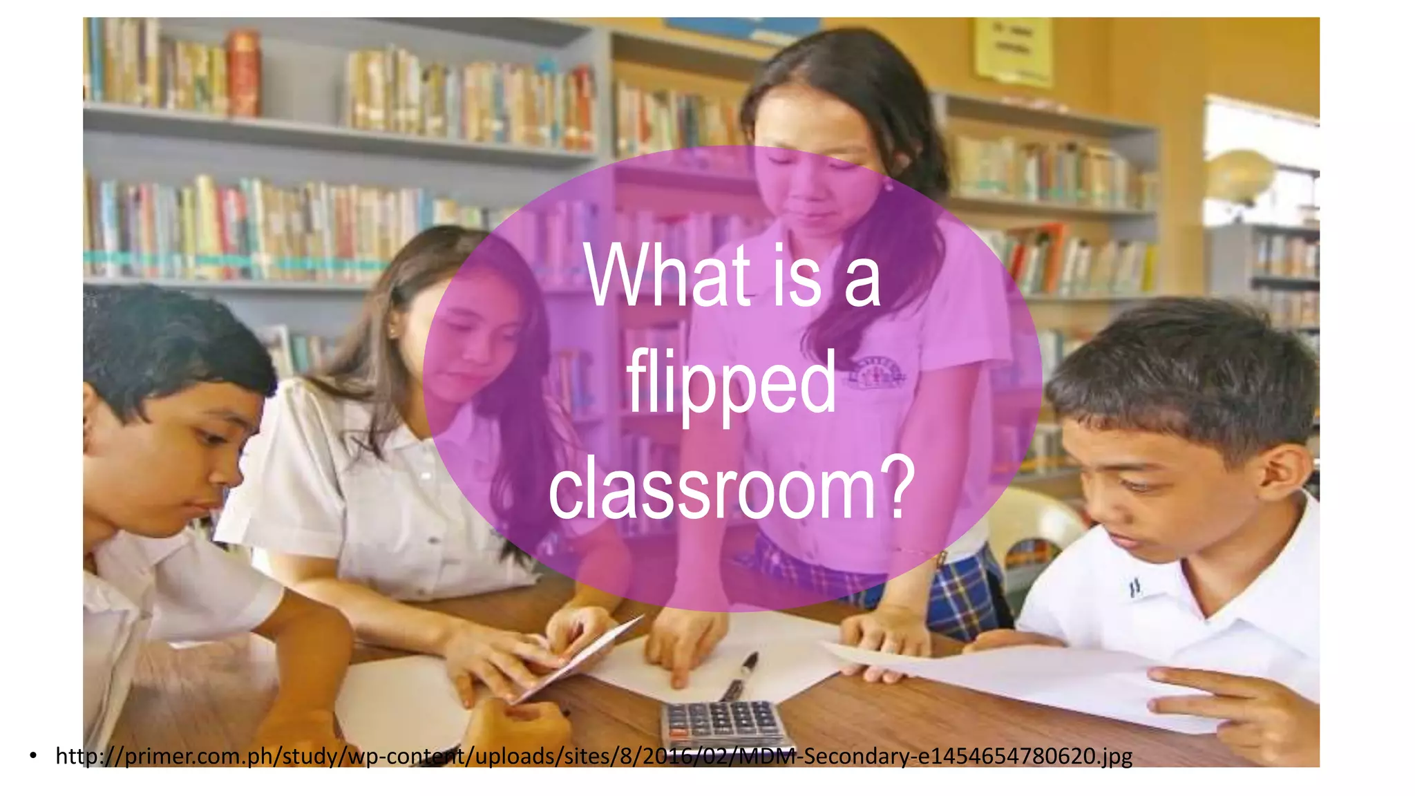 • http://primer.com.ph/study/wp-content/uploads/sites/8/2016/02/MDM-Secondary-e1454654780620.jpg
What is a
flipped
classroom?
 