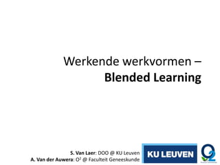 Werkende werkvormen –
Blended Learning
S. Van Laer: DOO @ KU Leuven
A. Van der Auwera: O2 @ Faculteit Geneeskunde
 