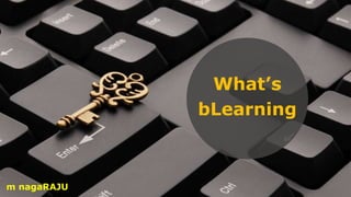 What’s
bLearning
m nagaRAJU
 