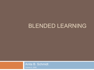 Blended Learning Anita B. Schmidt October 8, 2009 