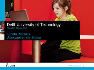 1Challenge the future
Delft University of Technology
Thursday, 05 June 2014
Linda Mebus
Alexander de Haan
 