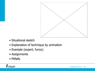 4Challenge the future
• Situational sketch
• Explanation of technique by animation
• Example (expert, funny)
• Assignments
• Pitfalls
 