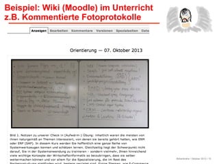 Birkenkrahe / Oktober 2013 / 15
Beispiel: Wiki (Moodle) im Unterricht
z.B. Kommentierte Fotoprotokolle
 