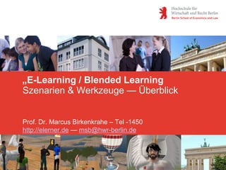 „E-Learning / Blended Learning
Szenarien & Werkzeuge — Überblick
Prof. Dr. Marcus Birkenkrahe – Tel -1450
http://elerner.de — msb@hwr-berlin.de
 