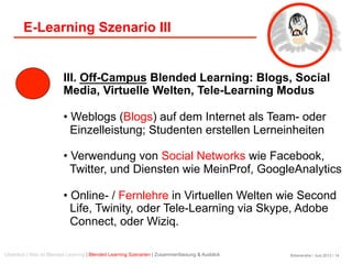 Birkenkrahe / Juni 2013 / 14
E-Learning Szenario III
III. Off-Campus Blended Learning: Blogs, Social
Media, Virtuelle Welt...