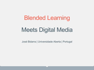 Blended Learning
Meets Digital Media
José Bidarra | Universidade Aberta | Portugal
 