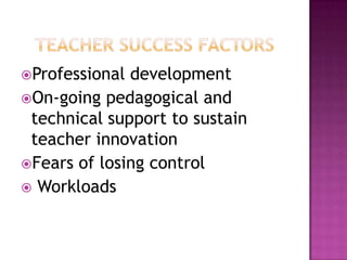 Professional development
On-going pedagogical and
technical support to sustain
teacher innovation
Fears of losing control
 Workloads
 