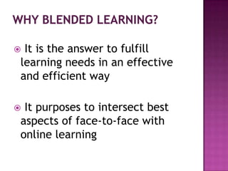  It is the answer to fulfill
learning needs in an effective
and efficient way
 It purposes to intersect best
aspects of face-to-face with
online learning
 