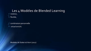 Les 4 Modèles de Blended Learning
• rotation,
• flexible,
• combinaison personnelle
• virtuel enrichi.
Modeles de Staker et Horn (2012)
 