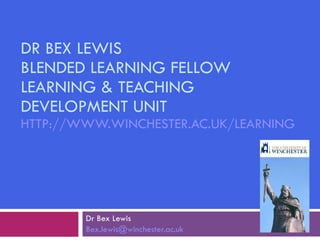 DR BEX LEWIS BLENDED LEARNING FELLOW LEARNING & TEACHING DEVELOPMENT UNIT HTTP://WWW.WINCHESTER.AC.UK/LEARNING   Dr Bex Lewis [email_address] 