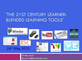 'THE 21ST CENTURY LEARNER: BLENDED LEARNING TOOLS’ Dr Bex Lewis [email_address] 24 th  May 2010 