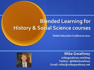 Blended Learning for
History & Social Science courses
Mike Gwaltney
mikegwaltney.net/blog
Twitter: @MikeGwaltney
Email: mike@mikegwaltney.net
Global Education Conference 2010
 