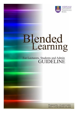 Blended
       Learning
For Lecturers, Students and Admin
            GUIDELINE




                    Prepared by: i-Learn Centre
                    HEA, UiTM SHAH ALAM
 