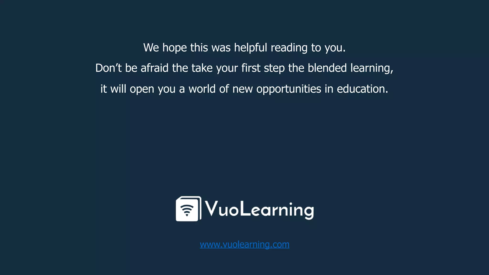 We hope this was helpful reading to you.
Don’t be afraid the take your first step the blended learning,
it will open you a world of new opportunities in education.
www.vuolearning.com
 