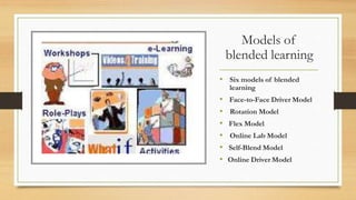 Models of
blended learning
• Six models of blended
learning
• Face-to-Face Driver Model
• Rotation Model
• Flex Model
• Online Lab Model
• Self-Blend Model
• Online Driver Model
 