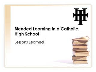 Blended Learning in a Catholic High School Lessons Learned 