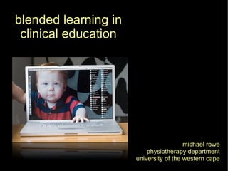 michael rowe physiotherapy department university of the western cape blended learning in clinical education 