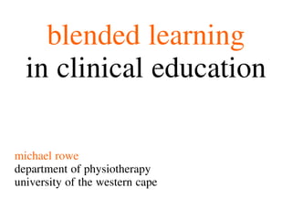 blended learning
  in clinical education

michael rowe
department of physiotherapy
university of the western cape
 