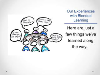 Our Experiences
with Blended
Learning

Here are just a
few things we’ve
learned along
the way...

 